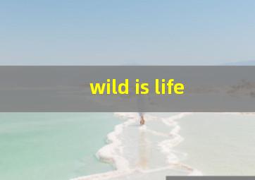 wild is life